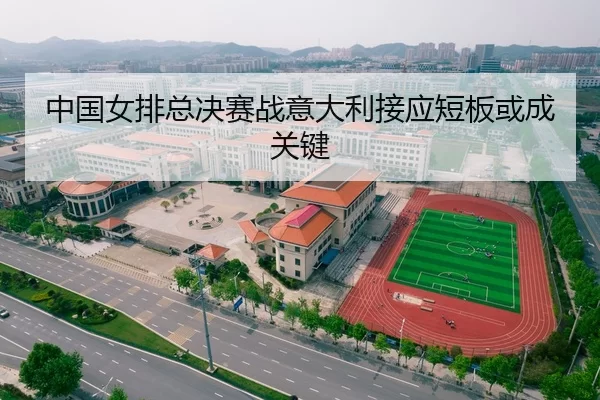 中国女排总决赛战意大利接应短板或成关键