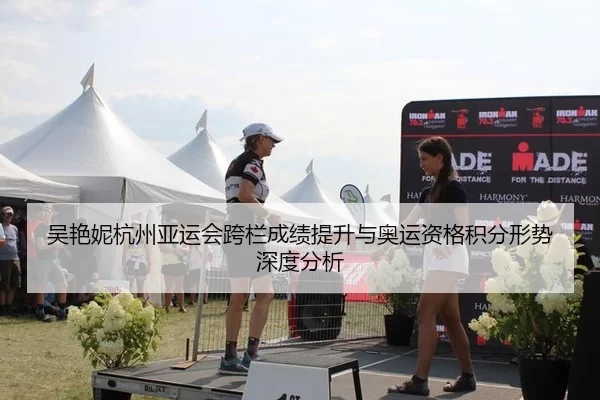 吴艳妮杭州亚运会跨栏成绩提升与奥运资格积分形势深度分析