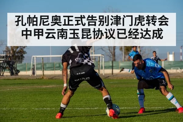 孔帕尼奥正式告别津门虎转会中甲云南玉昆协议已经达成