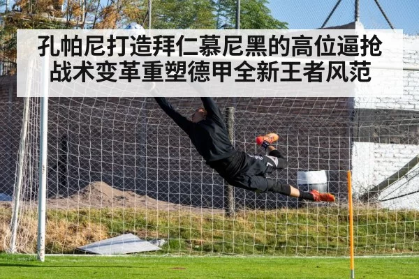 孔帕尼打造拜仁慕尼黑的高位逼抢战术变革重塑德甲全新王者风范
