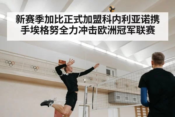 新赛季加比正式加盟科内利亚诺携手埃格努全力冲击欧洲冠军联赛