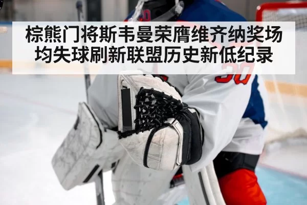 棕熊门将斯韦曼荣膺维齐纳奖场均失球刷新联盟历史新低纪录