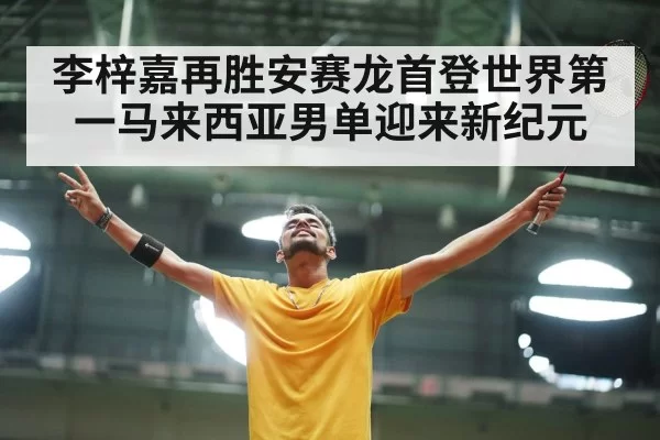李梓嘉再胜安赛龙首登世界第一马来西亚男单迎来新纪元