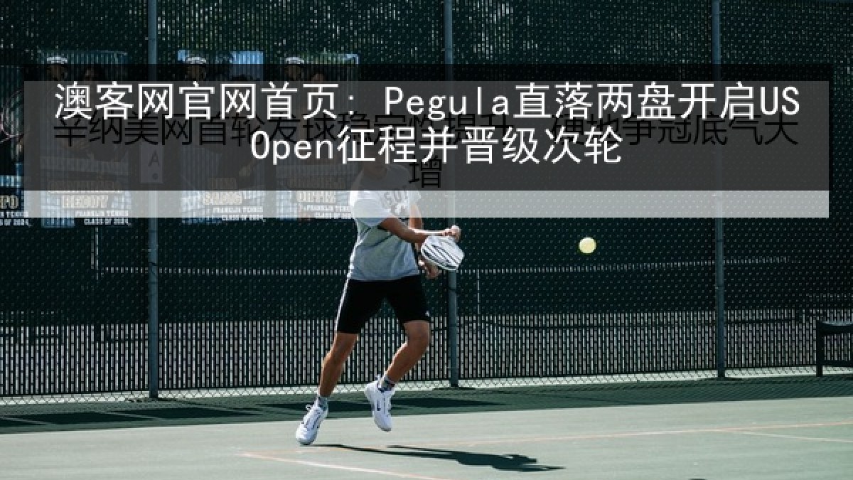 澳客网官网首页: Pegula直落两盘开启US Open征程并晋级次轮