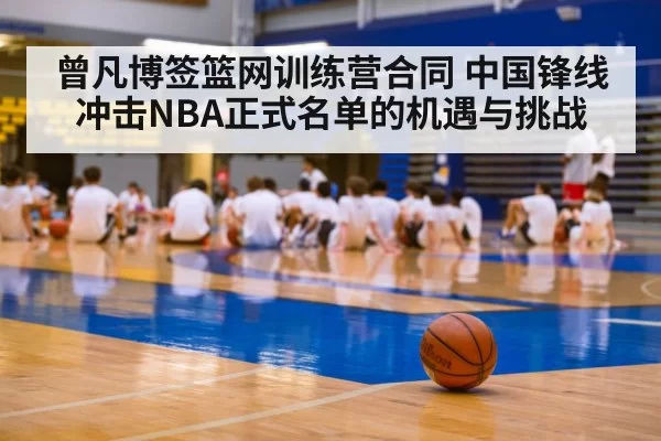 曾凡博签篮网训练营合同 中国锋线冲击NBA正式名单的机遇与挑战